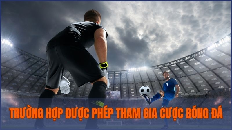 Những trường hợp được phép tham gia cá cược bóng đá