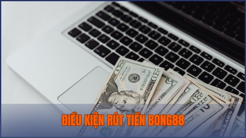 Cần đọc kỹ điều kiện trước khi thực hiện giao dịch rút tiền Bong88