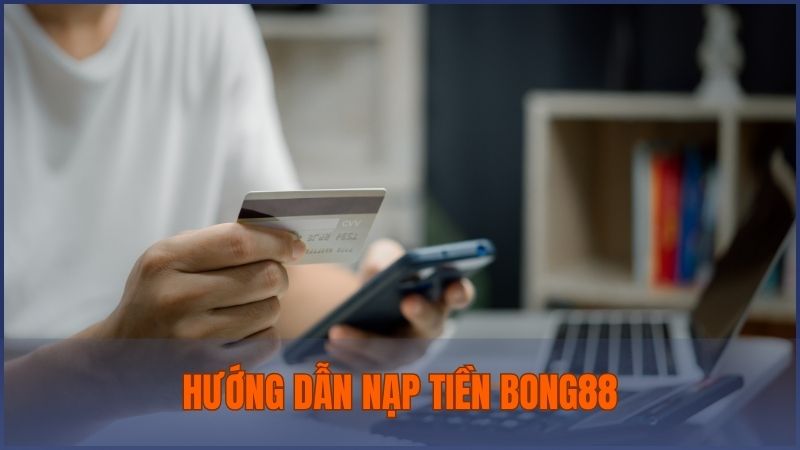 Các bước đơn giản để nạp tiền vào tài khoản Bong88 an toàn và thành công