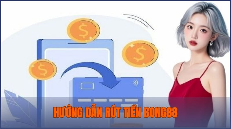 Hướng dẫn quy trình chi tiết về các bước rút tiền từ tài khoản cá cược Bong88