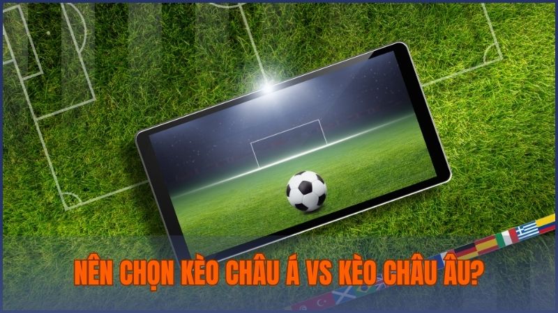 Việc lựa chọn kèo châu Á hay châu Âu còn phụ thuộc vào chiến thuật và kinh nghiệm người chơi