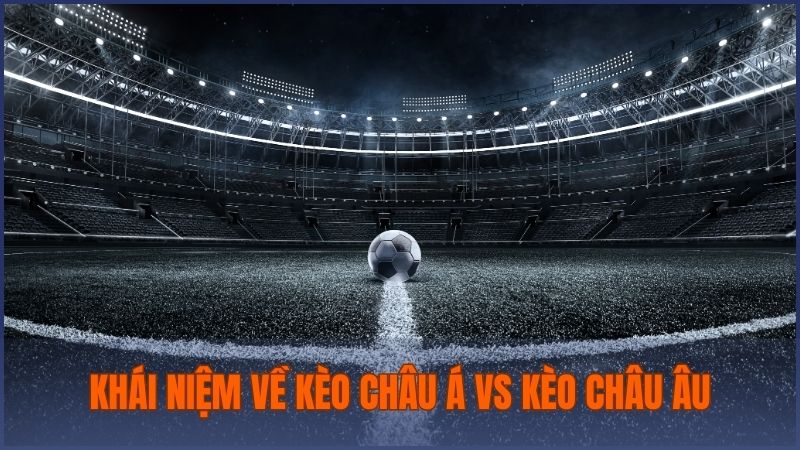 Tìm hiểu khái niệm về kèo châu Á vs kèo châu Âu có sự khác nhau như thế nào