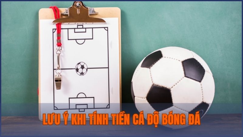 Một vài lưu ý cần nắm khi tính tiền cá độ bóng đá để đảm bảo chính xác