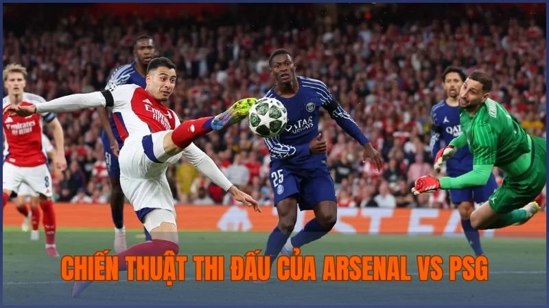 Chiến thuật và phong cách thi đấu của Arsenal vs PSG có nhiều điểm khác biệt