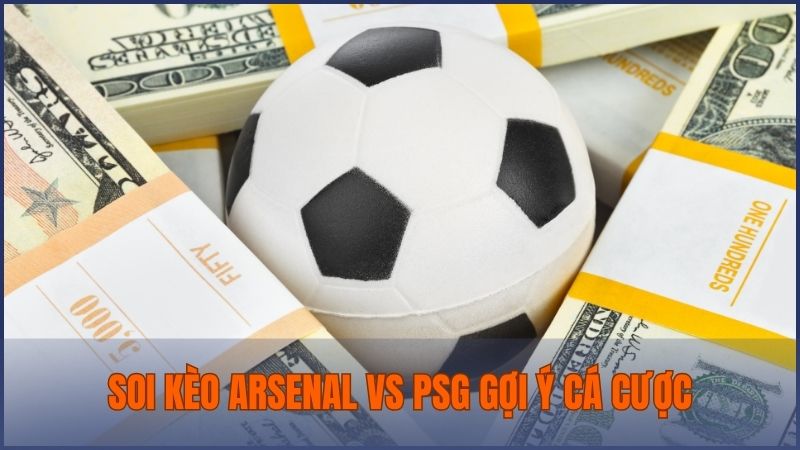 Soi kèo Arsenal vs PSG gợi ý lựa chọn kèo cá cược hấp dẫn, chính xác nhất