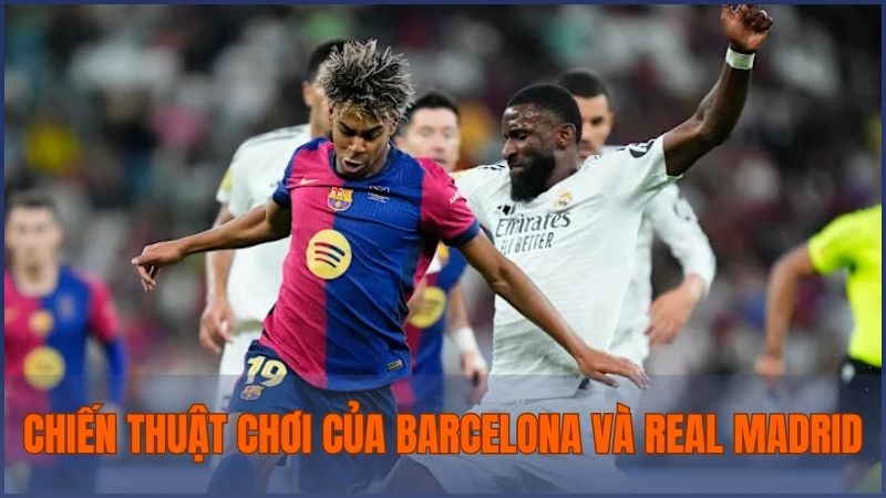 Phân tích chiến thuật thi đấu của 2 đội trong trận Barcelona gặp Real Madrid
