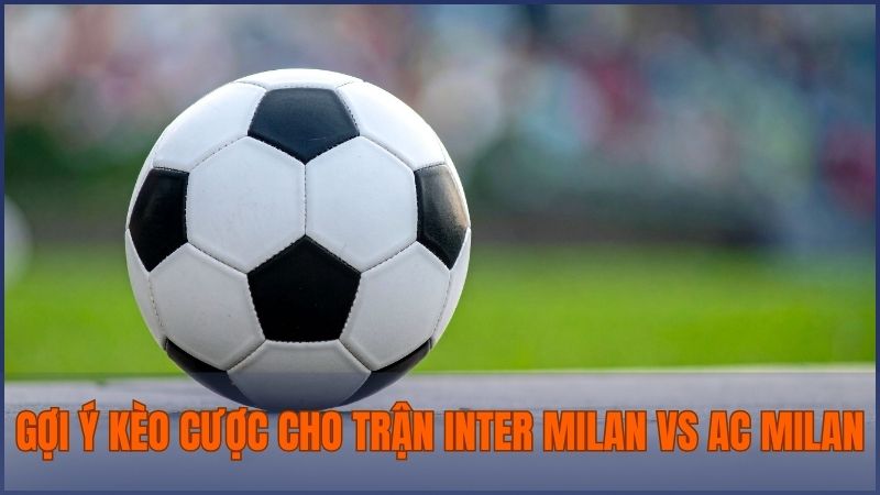 Soi kèo Inter Milan vs AC Milan gợi ý kèo châu Âu, châu Á, tài xỉu,…