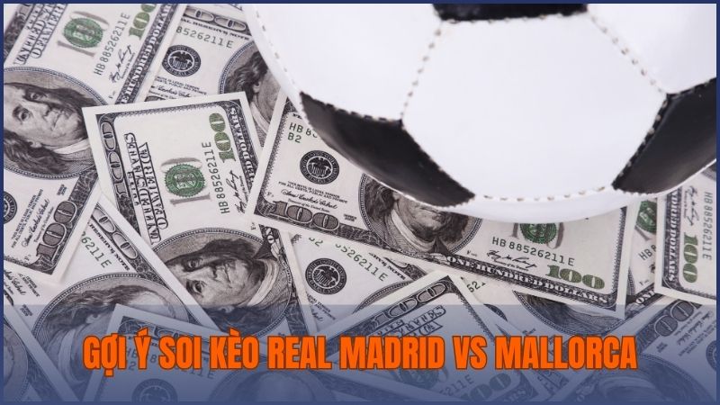 Gợi ý kèo cá cược cho trận Real Madrid vs Mallorca từ chuyên gia Bong88