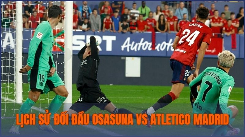 Osasuna vs Atletico Madrid trong những lần gặp nhau cho thấy Atletico Madrid chiếm ưu thế rõ rệt